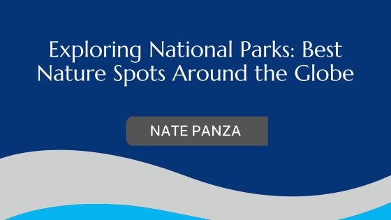 Exploring National Parks: Best Nature Spots Around the Globe